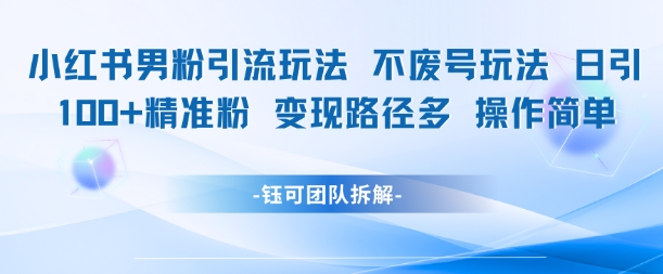 小红书男粉引流玩法不废号玩法日引100男粉变现路径多操作简单-资源宝库