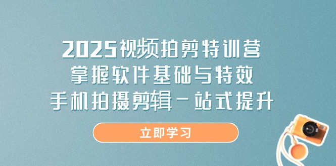 2025视频拍剪特训营，掌握软件基础与特效，手机拍摄剪辑一站式提升-资源宝库