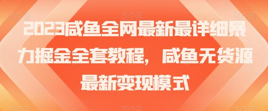 2023咸鱼全网最新最详细暴力掘金全套教程，咸鱼无货源最新变现模式【揭秘】-资源宝库