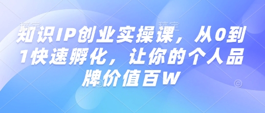 知识IP创业实操课，从0到1快速孵化，让你的个人品牌价值百W-资源宝库
