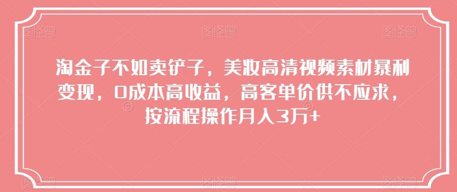 淘金子不如卖铲子，美妆高清视频素材暴利变现，0成本高收益，高客单价供不应求，按流程操作月入3万+【揭秘】-资源宝库