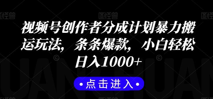 视频号创作者分成计划暴力搬运玩法，条条爆款，小白轻松日入1000+-资源宝库