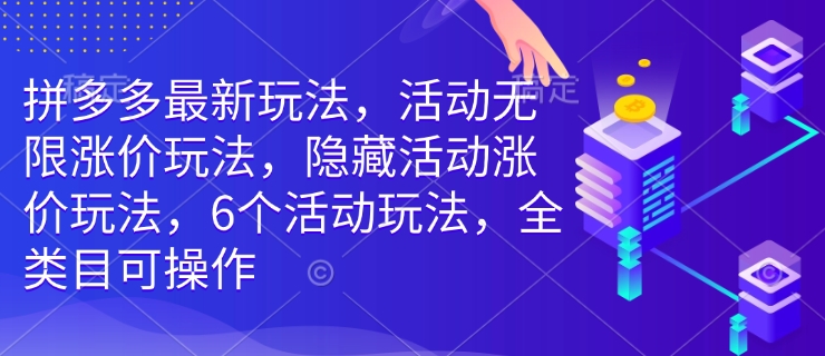 拼多多最新玩法，活动无限涨价玩法，隐藏活动涨价玩法，6个活动玩法，全类目可操作-资源宝库
