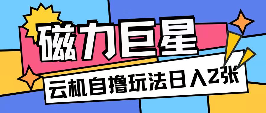 磁力巨星，无脑撸收益玩法无需手机云机操作可矩阵放大单日收入200+【揭秘】-资源宝库