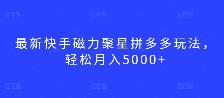 最新快手磁力聚星拼多多玩法，轻松月入5000+【揭秘】-资源宝库