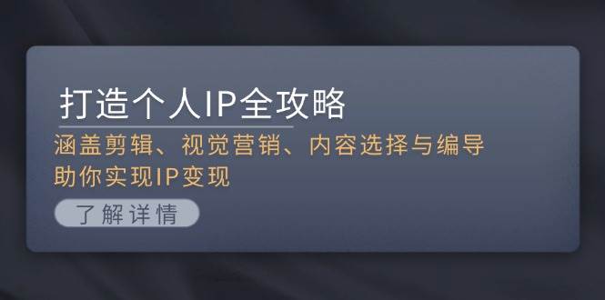 打造个人IP全攻略：涵盖剪辑、视觉营销、内容选择与编导，助你实现IP变现-资源宝库
