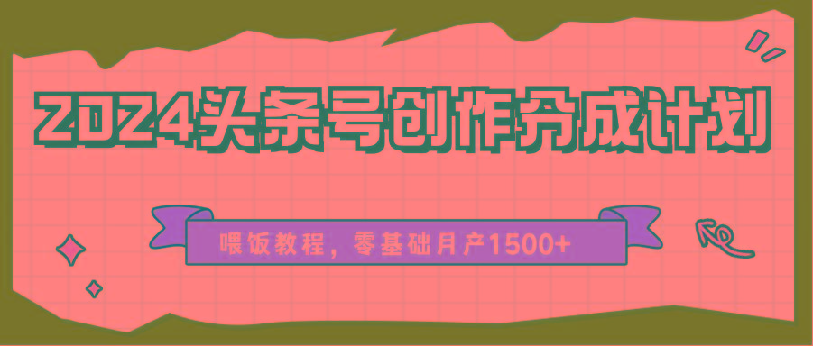 2024头条号创作分成计划、喂饭教程，零基础月产1500+-资源宝库