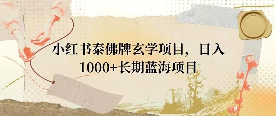 小红书泰佛牌玄学项目，日入1000+，打破传统，长期蓝海项目-资源宝库