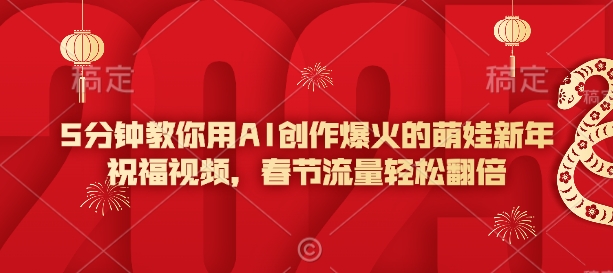 5分钟教你用AI创作爆火的萌娃新年祝福视频，春节流量轻松翻倍-资源宝库