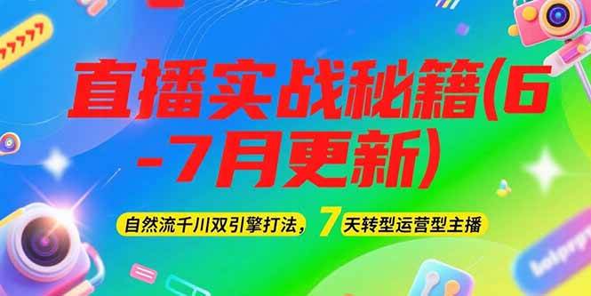 2025直播实战秘籍(6-7月更新):自然流千川双引擎打法,7天转型运营型主播-资源宝库
