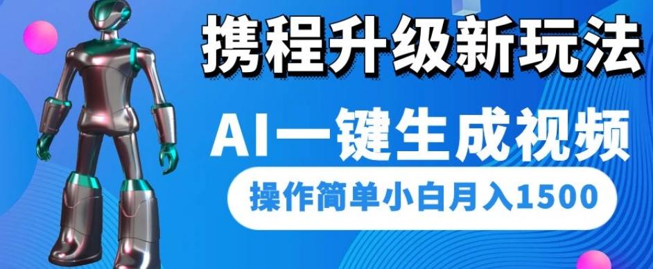 携程升级新玩法AI一键生成视频，操作简单小白月入1500-资源宝库