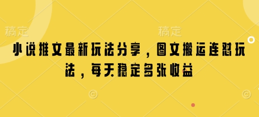 小说推文最新玩法分享，图文搬运连怼玩法，每天稳定多张收益-资源宝库