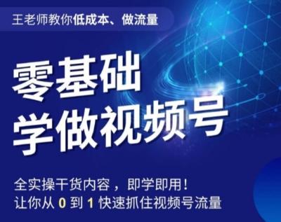 王老师教你低成本、做流量，零基础学做视频号，0-1快速抓住视频号流量-资源宝库