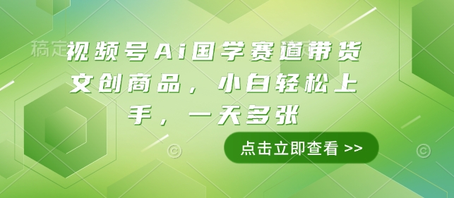 视频号Ai国学赛道带货文创商品，小白轻松上手，一天多张-资源宝库