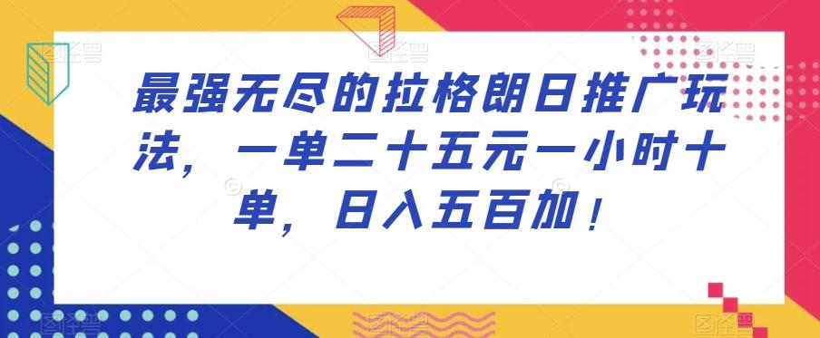 最强无尽的拉格朗日推广玩法，一单二十五元一小时十单，日入五百加！-资源宝库