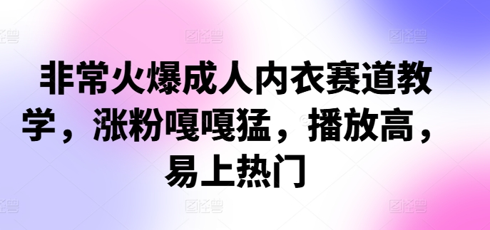 非常火爆成人内衣赛道教学，​涨粉嘎嘎猛，播放高，易上热门-资源宝库