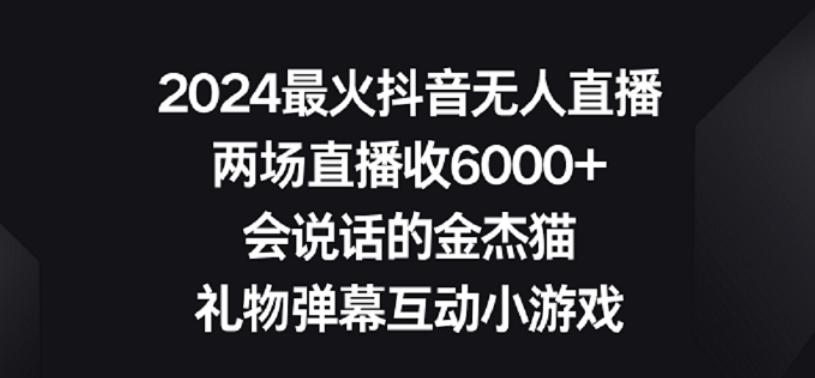 2024最火抖音无人直播，两场直播收6000+，礼物弹幕互动小游戏【揭秘】-资源宝库