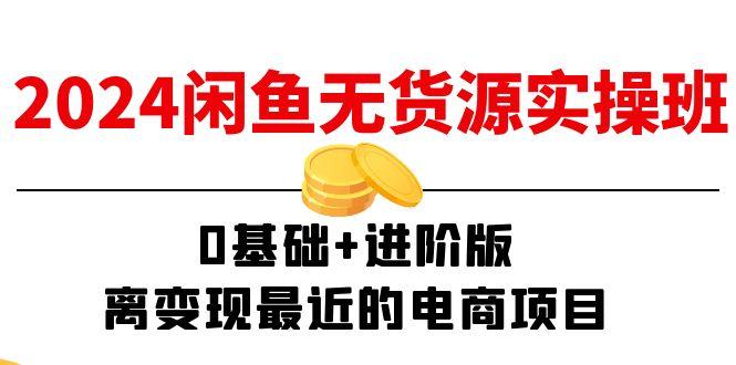 2024闲鱼-无货源实操班：0基础+进阶版，离变现最近的电商项目(15节-资源宝库
