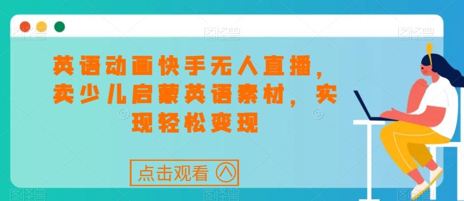 英语动画快手无人直播，卖少儿启蒙英语素材，实现轻松变现-资源宝库