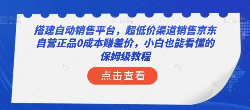 搭建自动销售平台，超低价渠道销售京东自营正品0成本赚差价，小白也能看懂的保姆级教程【揭秘】-资源宝库
