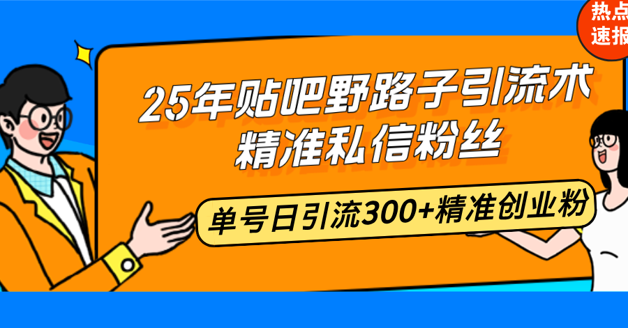 25年贴吧野路子引流术，精准私信粉丝，单号日引流300+精准创业粉-资源宝库