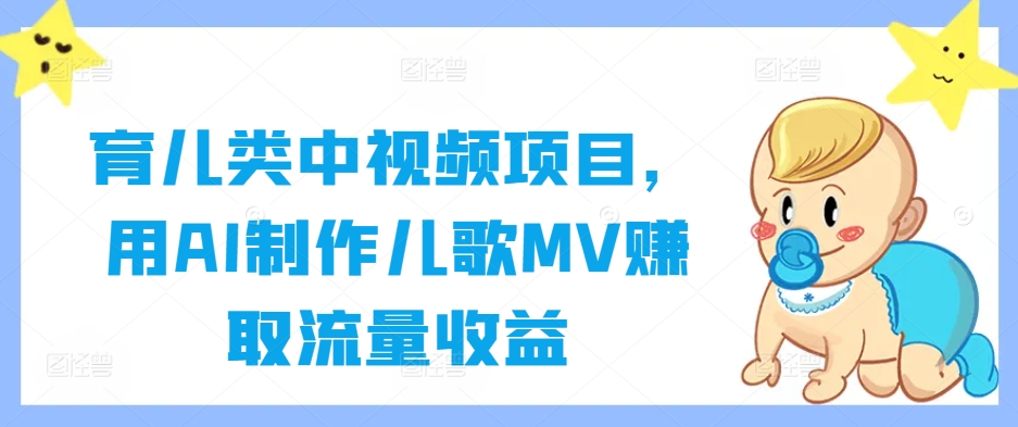 育儿类中视频项目，用AI制作儿歌MV赚取流量收益-资源宝库