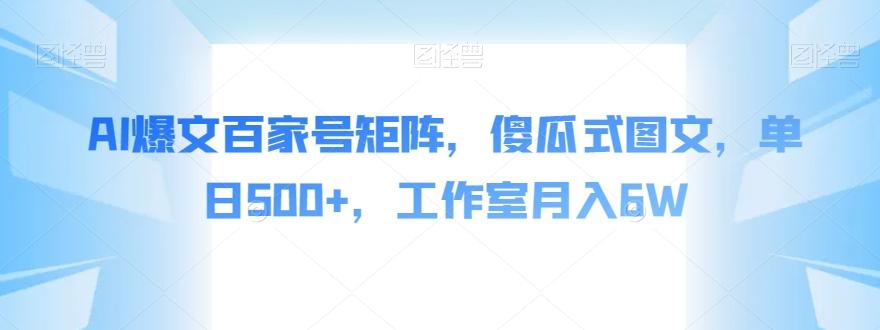 AI爆文百家号矩阵，傻瓜式图文，单日500+，工作室月入6W【揭秘】-资源宝库