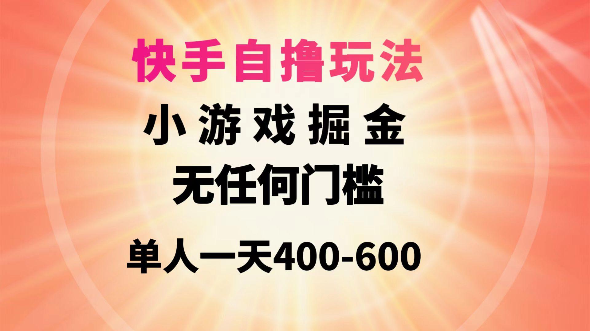 (9712期)快手自撸玩法小游戏掘金无任何门槛单人一天400-600-资源宝库