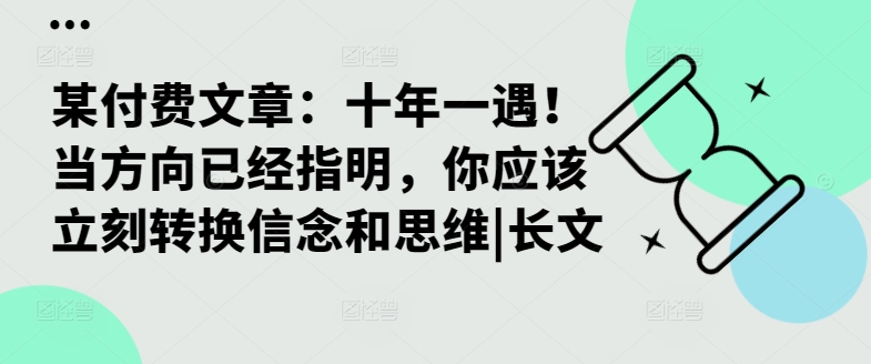某付费文章：十年一遇！当方向已经指明，你应该立刻转换信念和思维|长文-资源宝库