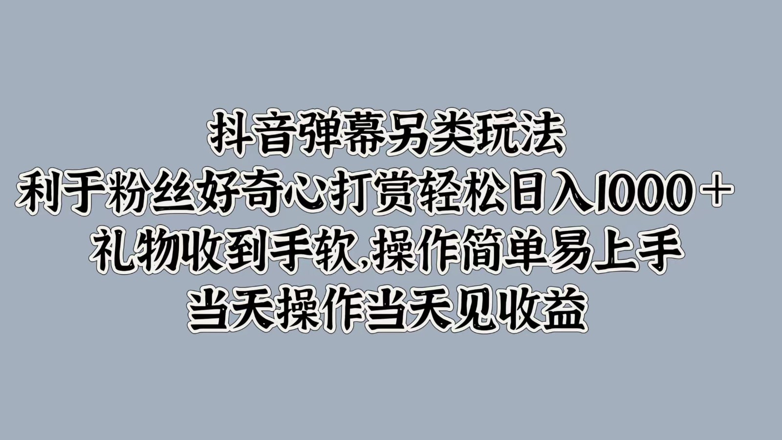 抖音弹幕另类玩法，利于粉丝好奇心打赏轻松日入1000＋ 礼物收到手软，操作简单-资源宝库