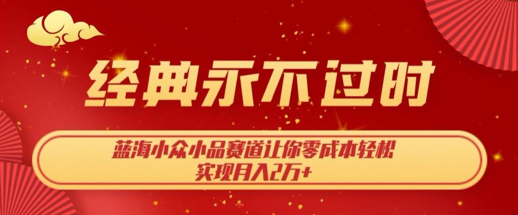 经典永不过时，蓝海小众小品赛道，让你零成本轻松实现月入2万+-资源宝库