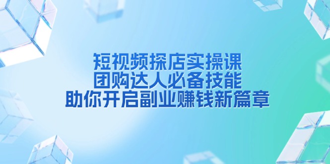 短视频探店实操课,团购达人必备技能,助你开启副业赚钱新篇章-资源宝库
