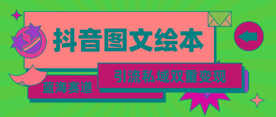 (9309期)抖音图文绘本，简单搬运复制，引流私域双重变现(教程+资源)-资源宝库