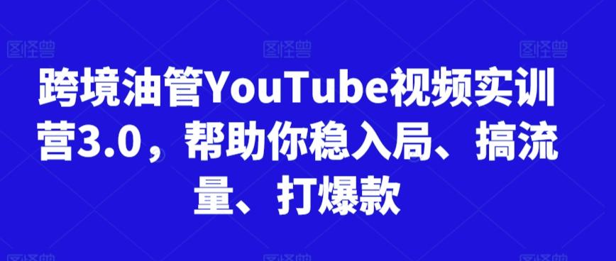 跨境油管YouTube视频实训营3.0，帮助你稳入局、搞流量、打爆款-资源宝库