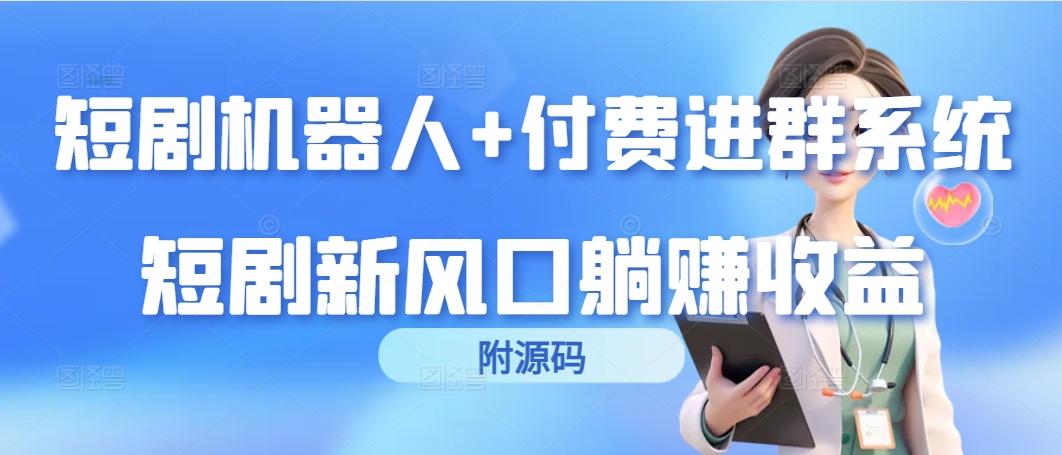 (9468期)短剧机器人+付费进群系统，短剧新风口躺赚收益(附源码)-资源宝库