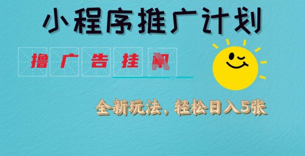 小程序推广计划，撸广告挂JI全新玩法，轻松日均四张【揭秘】-资源宝库