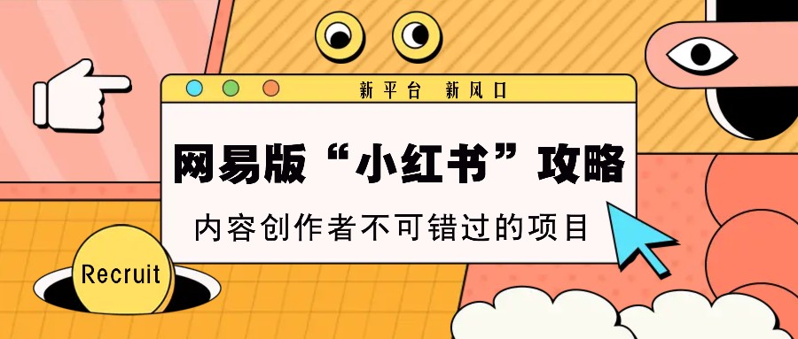 网易版“小红书”攻略，新平台 新风口，内容创作者不可错过的项目-资源宝库