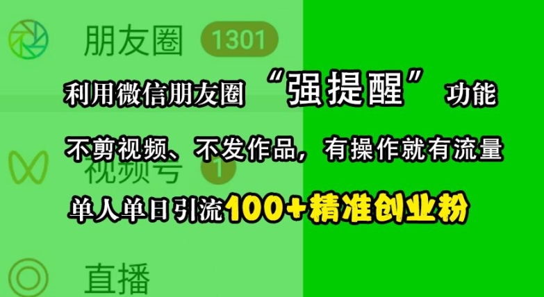 利用微信朋友圈“强提醒”功能，引流精准创业粉，不剪视频、不发作品，单人单日引流100+创业粉-资源宝库