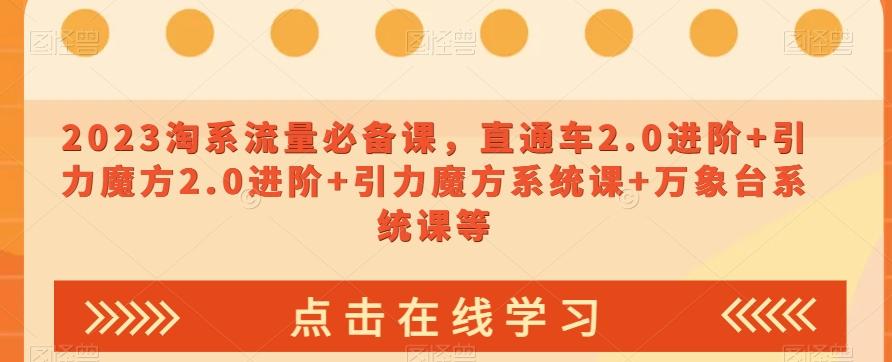 2023淘系流量必备课，直通车2.0进阶+引力魔方2.0进阶+引力魔方系统课+万象台系统课等-资源宝库