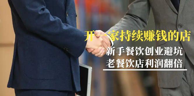 教你开一家-持续赚钱店，小白餐饮创业避坑，老餐饮店利润翻倍-99节无水印-资源宝库