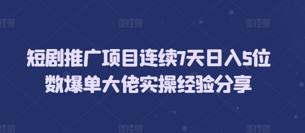 短剧推广项目连续7天日入5位数爆单大佬实操经验分享-资源宝库