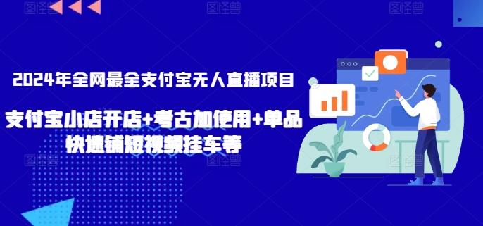 2024年全网最全支付宝无人直播项目，支付宝小店开店+考古加使用+单品快速铺短视频挂车等【揭秘】-资源宝库