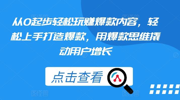 从0起步轻松玩赚爆款内容，轻松上手打造爆款，用爆款思维撬动用户增长-资源宝库