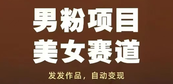 男粉项目美女赛道，发发作品，轻松获流自动变现-资源宝库