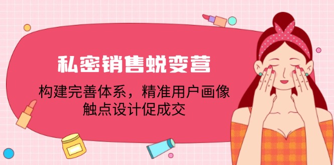 私密销售蜕变营：构建完善体系，精准用户画像，触点设计促成交-资源宝库