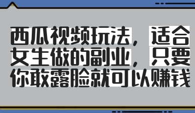 西瓜视频玩法，适合女生做的副业，只要你敢露脸就有收益-资源宝库