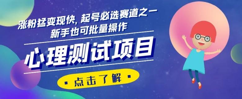 心理测试项目，涨粉猛变现快，起号必选赛道之一，新手也可批量操作【揭秘】-资源宝库