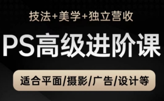 PS高级后期进阶课(技法+美学+独立营收),适合平面摄影广告设计等-资源宝库
