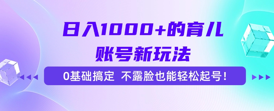 日入1000+的育儿账号新玩法，0基础搞定，不露脸也能轻松起号！-资源宝库