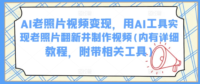 AI老照片视频变现,用AI工具实现老照片翻新并制作视频(内有详细教程,附带相关工具)-资源宝库